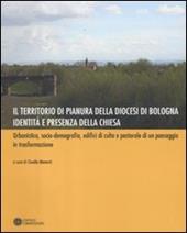 Il territorio di pianura della diocesi di Bologna. Identità e presenza della Chiesa. Urbanistica, socio-demografia, edifici di culto e pastorale di un paesaggio.... Ediz. illustrata