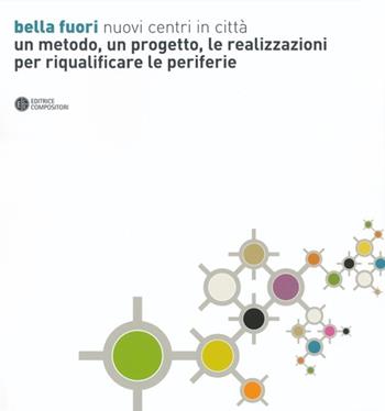 Bella fuori. Nuovi centri in città. Un metodo, un progetto, le realizzazioni per riqualificare le periferie. Ediz. illustrata  - Libro Compositori 2013 | Libraccio.it