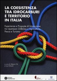 La coesistenza tra idrocarburi e territorio in Italia. Esperienze e proposte di interazione tra Upstream Oil&Gas e agricoltura, pesca e turismo  - Libro Compositori 2014 | Libraccio.it