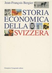 Storia economica della Svizzera - Jean-François Bergier - Libro Giampiero Casagrande editore 1999, Storia | Libraccio.it