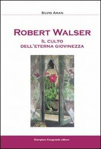 Robert Walser. Il culto dell'eterna giovinezza - Silvio Aman - Libro Giampiero Casagrande editore 2009, Dibattiti e documenti. Major | Libraccio.it