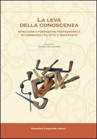 La leva della conoscenza. Istruzione e formazione professionale in Lombardia fra Otto e Novecento  - Libro Giampiero Casagrande editore 2009, Dibattiti e documenti. Major | Libraccio.it