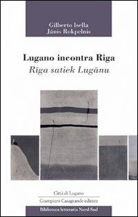 Lugano incontra Riga-Riga satiek Lugano - Gilberto Isella, Janis Rokpelnis - Libro Giampiero Casagrande editore 2009, Biblioteca letteraria nord-sud | Libraccio.it