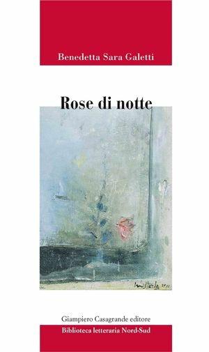 Rose di notte - Benedetta S. Galetti - Libro Giampiero Casagrande editore 2011, Biblioteca letteraria nord-sud | Libraccio.it
