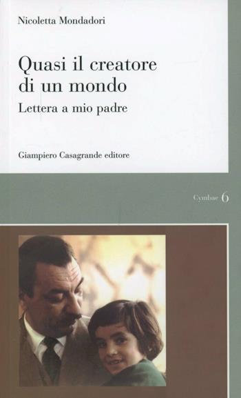 Quasi il creatore di un mondo. Lettera a mio padre - Nicoletta Mondadori - Libro Giampiero Casagrande editore 2011, Cymbae | Libraccio.it