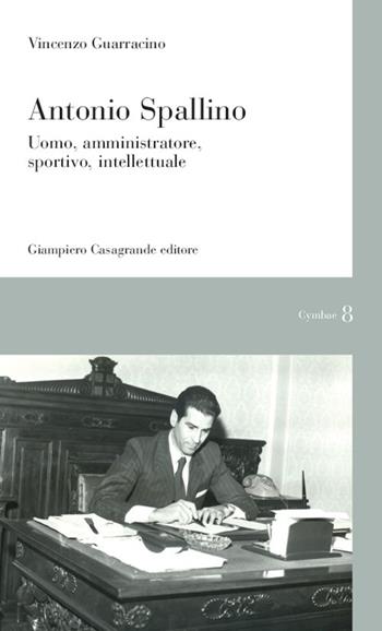 Antonio Spallino. Uomo, amministratore, sportivo, intellettuale - Vincenzo Guarracino - Libro Giampiero Casagrande editore 2013, Cymbae | Libraccio.it
