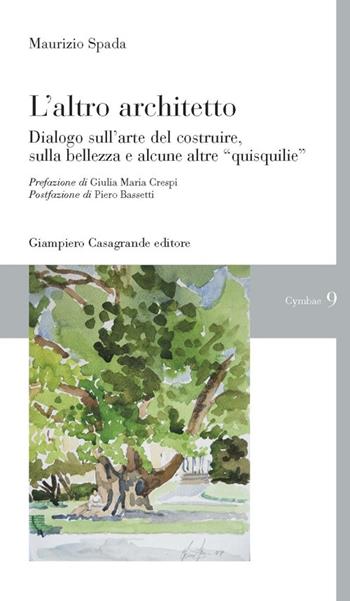 L' altro architetto. Dialogo sull'arte del costruire, della bellezza e alcune altre «quisquilie» - Maurizio Spada - Libro Giampiero Casagrande editore 2014, Cymbae | Libraccio.it