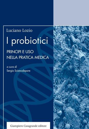 I probiotici. Principi e uso nella pratica medica - Luciano Lozio - Libro Giampiero Casagrande editore 2017, Spyra | Libraccio.it