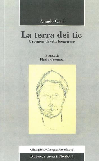 La terra dei tic. Cronaca di vita locarnese - Angelo Casè - Libro Giampiero Casagrande editore 2021, Biblioteca letteraria nord-sud | Libraccio.it