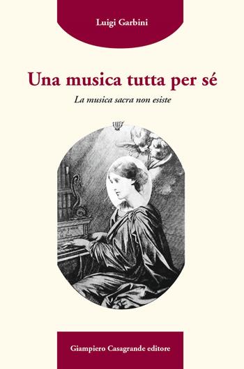 Una musica tutta per sé. La musica sacra non esiste - Luigi Garbini - Libro Giampiero Casagrande editore 2021, Libella | Libraccio.it
