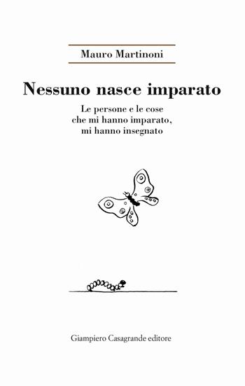 Nessuno nasce imparato. Le persone e le cose che mi hanno imparato, mi hanno insegnato - Mauro Martinoni - Libro Giampiero Casagrande editore 2021, Attualità e studi | Libraccio.it