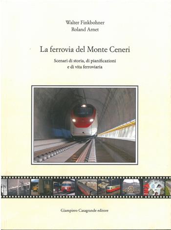 La ferrovia del Monte Ceneri. Scenari di storia, di pianificazioni e di vita ferroviaria - Walter Finkbohner, Roland Arnet - Libro Giampiero Casagrande editore 2022 | Libraccio.it