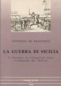 La guerra di Sicilia. Il distretto di Caltagirone nella rivoluzione del 1820-21 - Antonino De Francesco - Libro Bonanno 1992, Quaderni | Libraccio.it