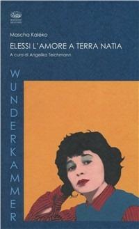 Elessi l'amore a terra natia. Testo tedesco a fronte - Mascha Kaleko - Libro Bonanno 2009, Wunderkammer. Bezoar | Libraccio.it