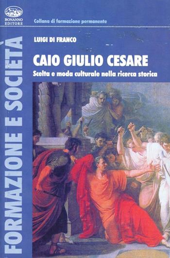 Caio Giulio Cesare. Scelta e moda culturale nella ricerca storica - Luigi Di Franco - Libro Bonanno 2005, Formazione e società | Libraccio.it