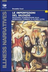 Le imperfezioni del silenzio. Riflessioni antropologiche sulla depressione femminile in un'area alpina - Donatella Cozzi - Libro Bonanno 2007, Illness narratives | Libraccio.it