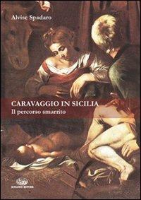 Caravaggio in Sicilia. Il percorso smarrito - Alvise Spadaro - Libro Bonanno 2008, Storia e politica | Libraccio.it