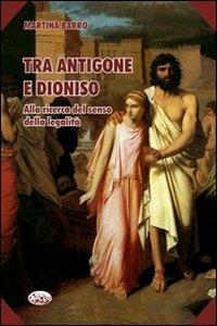 Tra Antigone e Dioniso. Alla ricerca del senso della legalità - Martina Barro - Libro Bonanno 2008, Scaffale del nuovo millennio | Libraccio.it