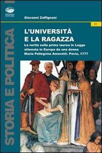 L'università e la ragazza. La verità sulla prima laurea in legge ottenuta in Europa da una donna. Maria Pellegrina Amoretti, Pavia 1777 - Giovanni Zaffignani - Libro Bonanno 2010, Storia e politica | Libraccio.it