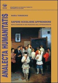 Sapere scegliere apprendere. Note a margine di una pedagogia dell'apprendimento - Maria S. Tomarchio - Libro Bonanno 2010, Analecta humanitatis | Libraccio.it