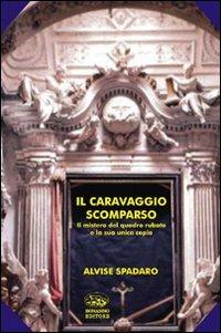 Il Caravaggio scomparso. Il mistero del quadro rubato e la sua unica copia - Alvise Spadaro - Libro Bonanno 2010, Scaffale del nuovo millennio | Libraccio.it
