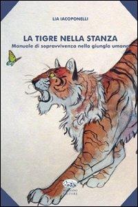 La tigre nella stanza. Manuale di sopravvivenza nella giungla umana - Lia Iacoponelli - Libro Bonanno 2010, Scaffale del nuovo millennio | Libraccio.it