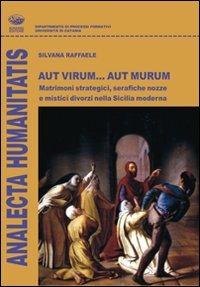 Aut virum... aut murum. Matrimoni strategici, serafiche nozze e mistici divorzi nella Sicilia moderna - Silvana Raffaele - Libro Bonanno 2010, Analecta humanitatis | Libraccio.it