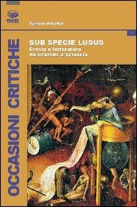 Sub specie ludus. Eresia e letteratura da Grazzini a Sciascia - Agnese Amaduri - Libro Bonanno 2010, Occasioni critiche | Libraccio.it