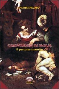 Caravaggio in Sicilia. Il percorso smarrito - Alvise Spadaro - Libro Bonanno 2012, Scaffale del nuovo millennio | Libraccio.it