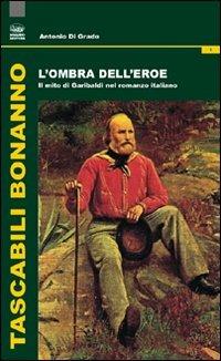 L'ombra dell'eroe. Il mito di Garibaldi nel romanzo italiano - Antonio Di Grado - Libro Bonanno 2010, Tascabili Bonanno. Letteratura italiana | Libraccio.it