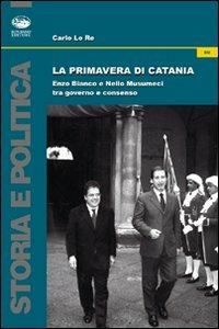 La primavera di Catania. Enzo Bianco e Nello Musumeci tra governo e consenso - Carlo Lo Re - Libro Bonanno 2011, Storia e politica | Libraccio.it