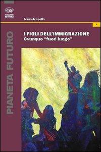 I figli dell'immigrazione. Ovunque «fuori luogo» - Ivana Acocella - Libro Bonanno 2011, Pianeta futuro | Libraccio.it
