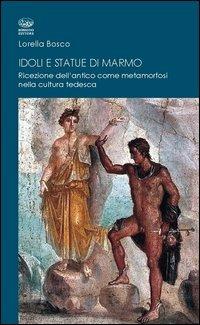 Idoli e statue di marmo. Ricezione dell'antico come metamorforsi nella cultura tedesca - Lorella Bosco - Libro Bonanno 2011, Wunderkammer. Caleidoscopi | Libraccio.it