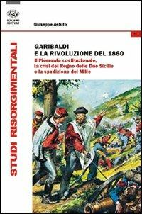 Garibaldi e la rivoluzione del 1860. Il Piemonte costituzionale, la crisi del Regno delle Due Sicilie e la spedizione dei Mille - Giuseppe Astuto - Libro Bonanno 2011, Studi risorgimentali | Libraccio.it