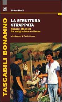 La struttura strappata. Ragazzi albanesi fra emigrazione e ritorno - Stefano Morelli - Libro Bonanno 2011, Tascabili Bonanno. Pallaio | Libraccio.it