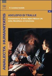 Asclepio di Tralle. Commentario al libro «Alpha Meizon» della Metafisica di Aristotele - R. Loredana Cardullo - Libro Bonanno 2012, Analecta humanitatis | Libraccio.it