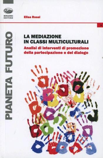 La mediazione in classi multiculturali. Analisi di interventi di promozione della partecipazione e del dialogo - Elisa Rossi - Libro Bonanno 2012, Pianeta futuro | Libraccio.it