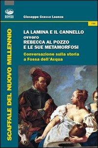 La lamina e il cannello ovvero Rebecca al pozzo e le sue metamorfosi. Conversazioni sulla storia a Fossa dell'Acqua - Giuseppe Grasso Leanza - Libro Bonanno 2012, Scaffale del nuovo millennio | Libraccio.it