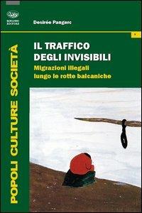 Il traffico degli invisibili. Migrazioni illegali lungo le rotte balcaniche - Desirée Pangerc - Libro Bonanno 2012, Popoli culture società | Libraccio.it