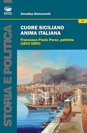 Cuore siciliano anima italiana. Francesco Paolo Perez, patriota (1812-1892) - Annalisa Stancanelli - Libro Bonanno 2012, Storia e politica | Libraccio.it