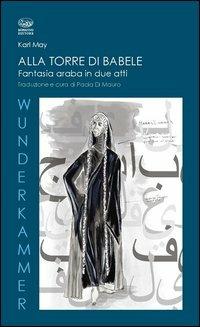 Alla torre di Babele. Fantasia araba in due atti - Karl May - Libro Bonanno 2012, Wunderkammer | Libraccio.it