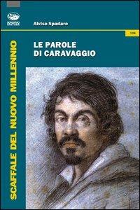 Le parole di Caravaggio - Alvise Spadaro - Libro Bonanno 2012, Scaffale del nuovo millennio | Libraccio.it