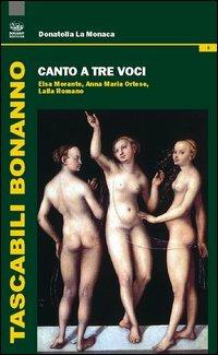 Canto a tre voci. Elsa Morante, Anna Maria Ortese, Lalla Romano - Donatella La Monaca - Libro Bonanno 2013, Tascabili Bonanno. Letteratura italiana | Libraccio.it