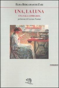 Una, la luna. Una saga lombarda - Elisa Bergamaschi Zari - Libro La Vita Felice 1995, Contemporanea | Libraccio.it
