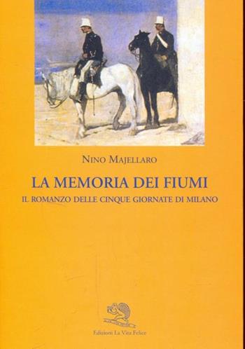 La memoria dei fiumi. Il romanzo delle cinque giornate di Milano - Nino Majellaro - Libro La Vita Felice 1995, Contemporanea | Libraccio.it