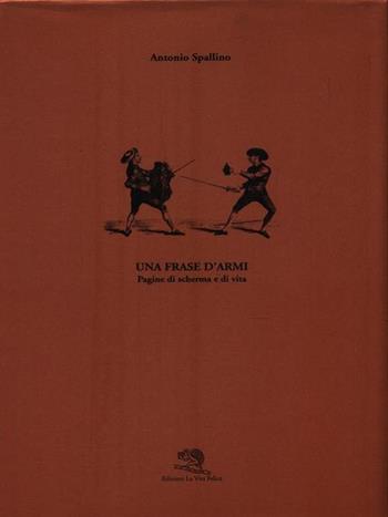 Una frase d'armi. Pagine di scherma e di vita - Antonio Spallino - Libro La Vita Felice 1997, Varia | Libraccio.it
