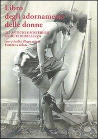 Libro degli adornamenti delle donne. Gli antichi e misteriosi segreti di bellezza  - Libro La Vita Felice 2007, Il libro ritrovato | Libraccio.it
