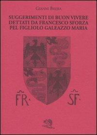 Suggerimenti di buon vivere dettati da Francesco Sforza pel figliolo Galeazzo Maria - Gianni Brera - Libro La Vita Felice 2009, Biblioteca milanese | Libraccio.it