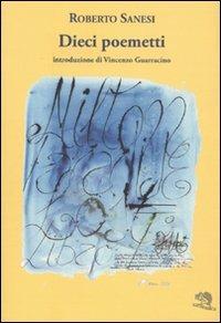 Dieci poemetti - Roberto Sanesi - Libro La Vita Felice 2009, Colloqui di poesia | Libraccio.it