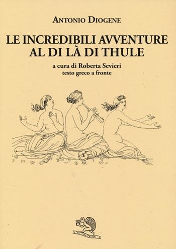 Le incredibili avventure al di là di Thule. Testo greco a fronte - Antonio Diogene - Libro La Vita Felice 2013, Saturnalia | Libraccio.it